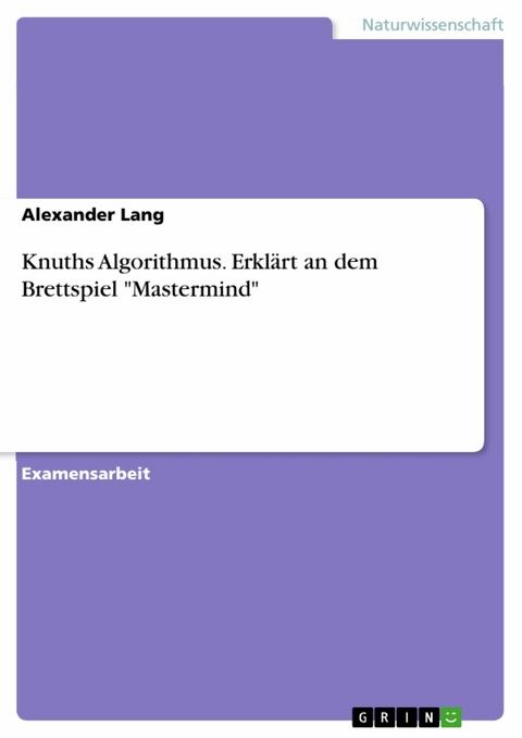 Knuths Algorithmus. Erklärt an dem Brettspiel "Mastermind" - Alexander Lang