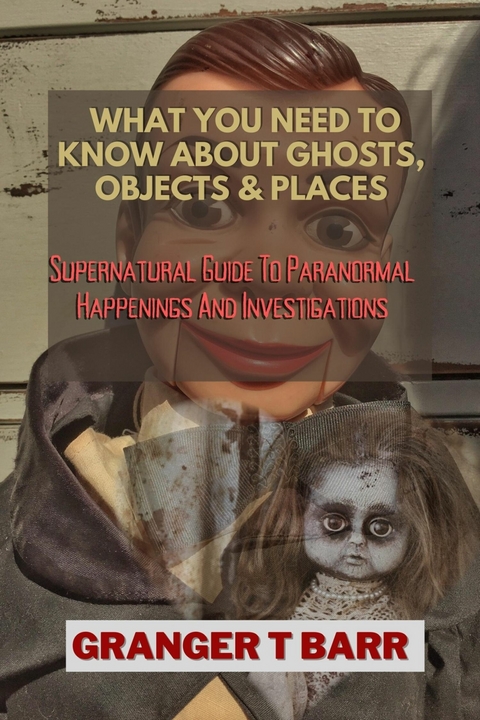What You Should Know About Ghosts, Objects And Places -  Granger T Barr