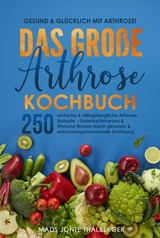 Gesund & glücklich mit Arthrose! Das große Arthrose Kochbuch mit 250 einfachen & alltagstauglichen Arthrose Rezepten - Mads Jonte Thalberger