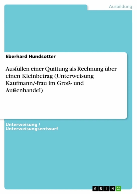 Ausfüllen einer Quittung als Rechnung über einen Kleinbetrag (Unterweisung Kaufmann/-frau im Groß- und Außenhandel) - Eberhard Hundsotter