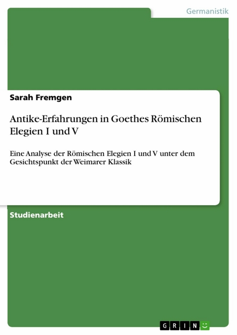 Antike-Erfahrungen in Goethes  Römischen Elegien I und V - Sarah Fremgen