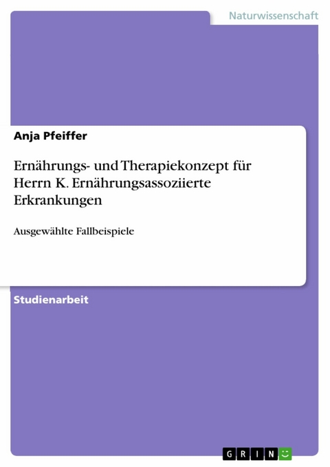 Ernährungs- und Therapiekonzept für Herrn K. Ernährungsassoziierte Erkrankungen - Anja Pfeiffer