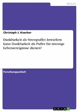 Dankbarkeit als Stresspuffer. Inwiefern kann Dankbarkeit als Puffer für stressige Lebensereignisse dienen? - Christoph J. Koerber