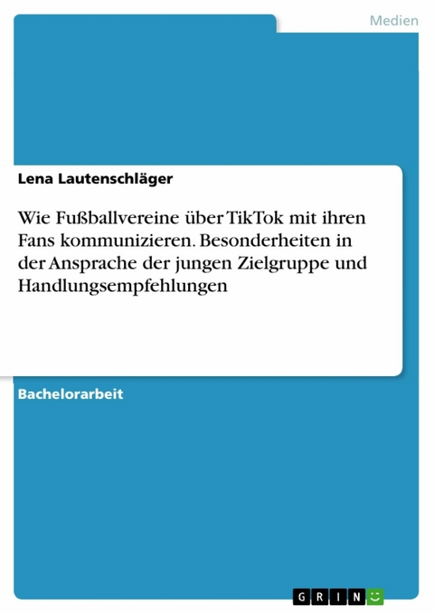 Wie Fußballvereine über TikTok mit ihren Fans kommunizieren. Besonderheiten in der Ansprache der jungen Zielgruppe und Handlungsempfehlungen - Lena Lautenschläger