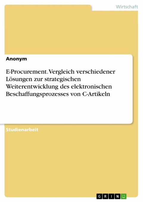 E-Procurement. Vergleich verschiedener Lösungen zur strategischen Weiterentwicklung des elektronischen Beschaffungsprozesses von C-Artikeln -  Anonym