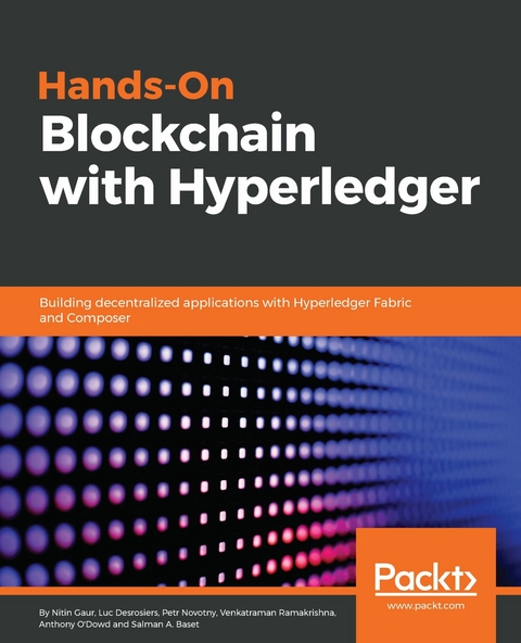 Hands-On Blockchain with Hyperledger - Salman Baset, Luc Desrosiers, Nitin Gaur, Petr Novotny, Anthony O'Dowd, Venkatraman Ramakrishna