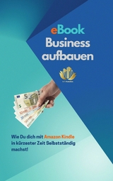 eBook Business aufbauen | Wie Du dich mit Amazon Kindle Publishing in kürzester Zeit Selbstständig machst! - A. T. Productions