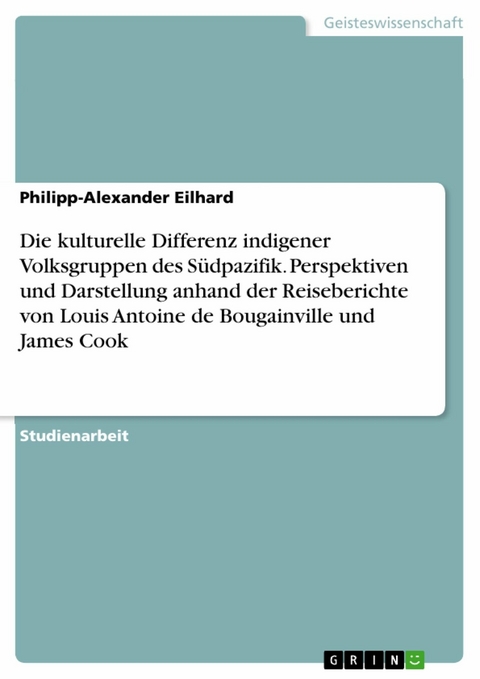 Die kulturelle Differenz indigener Volksgruppen des Südpazifik. Perspektiven und Darstellung anhand der Reiseberichte von Louis Antoine de Bougainville und James Cook - Philipp-Alexander Eilhard