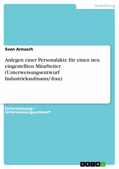 Anlegen einer Personalakte für einen neu eingestellten Mitarbeiter (Unterweisungsentwurf Industriekaufmann/-frau) - Sven Arnusch