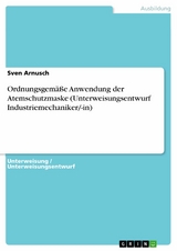 Ordnungsgemäße Anwendung der Atemschutzmaske (Unterweisungsentwurf Industriemechaniker/-in) - Sven Arnusch