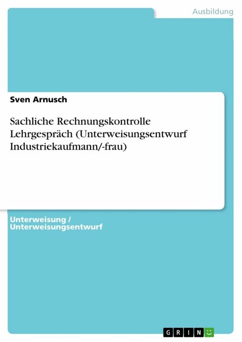 Sachliche Rechnungskontrolle Lehrgespräch (Unterweisungsentwurf Industriekaufmann/-frau) - Sven Arnusch