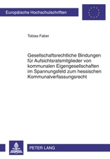Gesellschaftsrechtliche Bindungen für Aufsichtsratsmitglieder von kommunalen Eigengesellschaften im Spannungsfeld zum hessischen Kommunalverfassungsrecht - Tobias Faber
