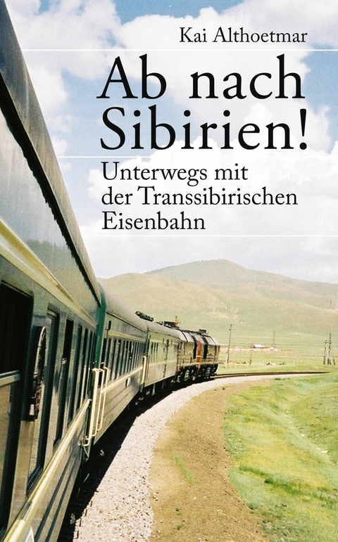 Ab nach Sibirien! Unterwegs mit der Transsibirischen Eisenbahn -  Kai Althoetmar