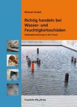 Richtig handeln bei Wasser- und Feuchtigkeitsschäden - Michael Grübel