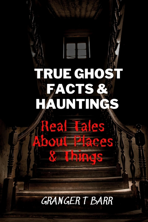 True Ghost Facts And Hauntings Real Tales About Places And Things -  Granger T Barr