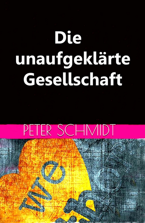 Die unaufgeklärte Gesellschaft - Peter Schmidt