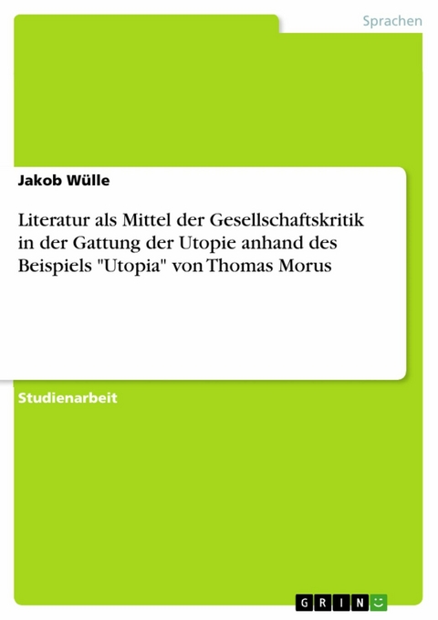 Literatur als Mittel der Gesellschaftskritik in der Gattung der Utopie anhand des Beispiels 'Utopia' von Thomas Morus -  Jakob Wülle