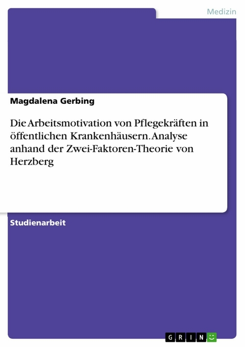 Die Arbeitsmotivation von Pflegekräften in öffentlichen Krankenhäusern. Analyse anhand der Zwei-Faktoren-Theorie von Herzberg - Magdalena Gerbing