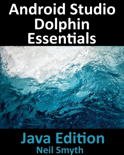 Android Studio Dolphin Essentials - Java Edition : Developing Android Apps Using Android Studio 2021.3.1 and Java -  Neil Smyth