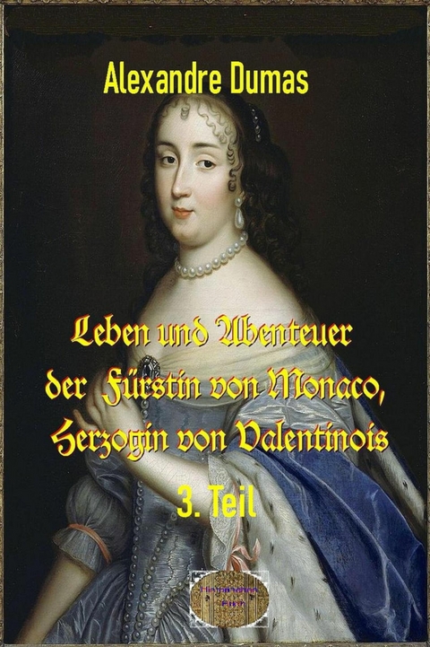 Leben und Abenteuer  der  Fürstin von Monaco, Herzogin von Valentinois, 3. Teil - Alexandre Dumas d.Ä.