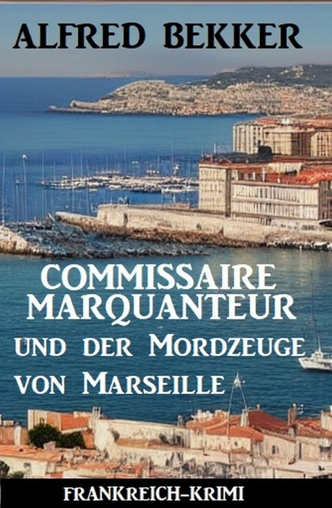 Commissaire Marquanteur und der Mordzeuge von Marseille: Frankreich-Krimi -  Alfred Bekker