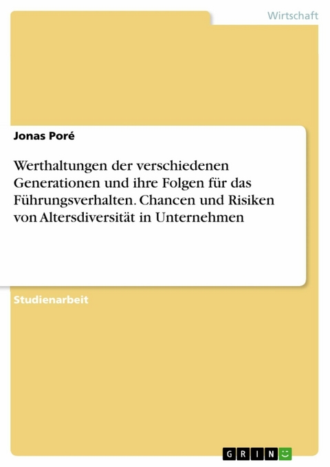 Werthaltungen der verschiedenen Generationen und ihre Folgen für das Führungsverhalten. Chancen und Risiken von Altersdiversität in Unternehmen - Jonas Poré