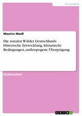 Die zonalen Wälder Deutschlands. Historische Entwicklung, klimatische Bedingungen, anthropogene Überprägung - Maurice Maaß