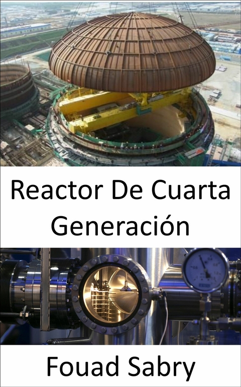 Reactor De Cuarta Generación -  Fouad Sabry