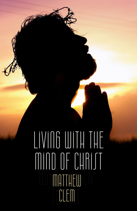 Living with the Mind of Christ -  Matthew Clem
