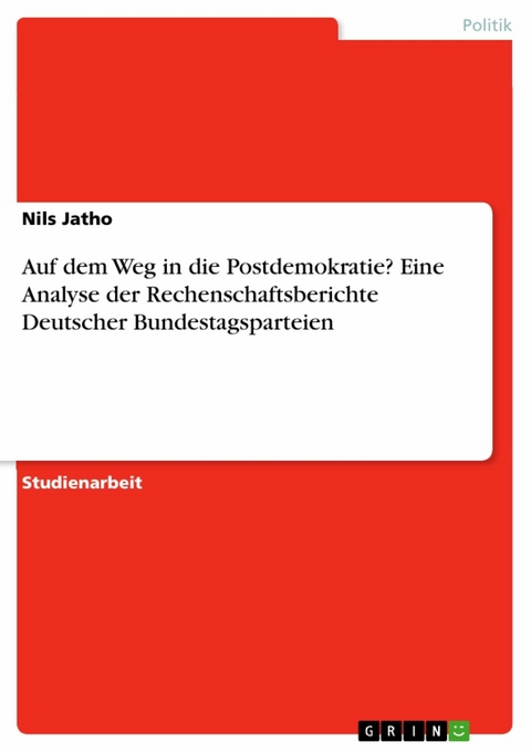 Auf dem Weg in die Postdemokratie? Eine Analyse der Rechenschaftsberichte Deutscher Bundestagsparteien - Nils Jatho