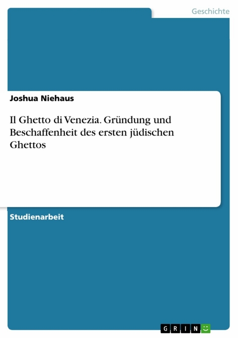 Il Ghetto di Venezia. Gründung und Beschaffenheit des ersten jüdischen Ghettos - Joshua Niehaus