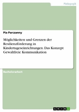 Möglichkeiten und Grenzen der Resilienzförderung in Kindertageseinrichtungen. Das Konzept Gewaltfreie Kommunikation - Pia Parczanny