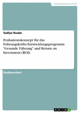 Evaluationskonzept für das Führungskräfte-Entwicklungsprogramm "Gesunde Führung" und Return on Investment (ROI) - Sadiye Raabe