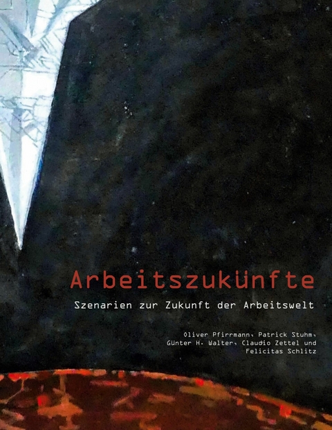 Arbeitszukünfte -  Oliver Pfirrmann,  Claudio Zettel,  Patrick Stuhm,  Günter H. Walter,  Felicitas Schlitz