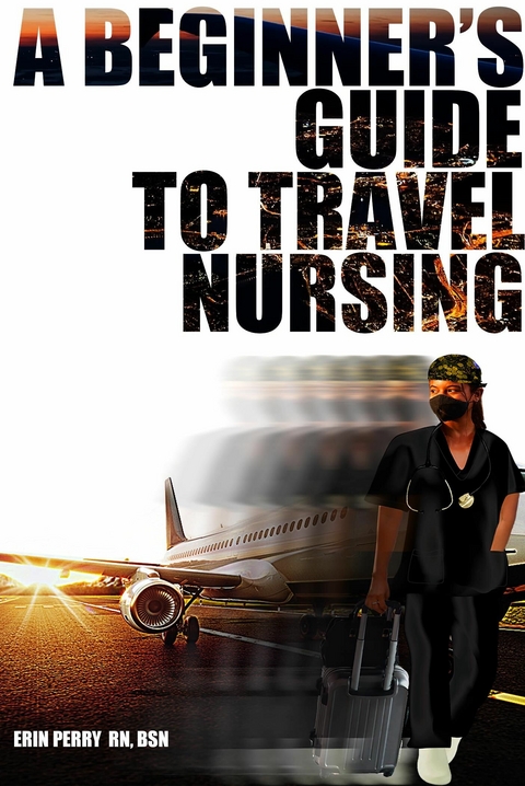 Beginner's Guide to Travel Nursing -  Erin Perry RN BSN