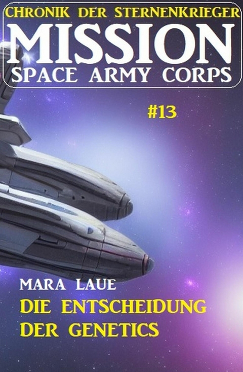 Mission Space Army Corps 13: ?Die Entscheidung der Genetics: Chronik der Sternenkrieger -  Mara Laue