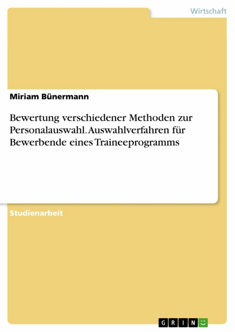 Bewertung verschiedener Methoden zur Personalauswahl. Auswahlverfahren für Bewerbende eines Traineeprogramms - Miriam Bünermann