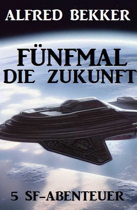 Fünfmal die Zukunft: 5 SF-Abenteuer -  Alfred Bekker