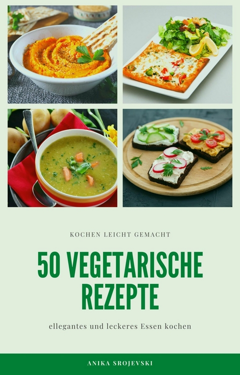 50 vegetarische Rezepte - leckere Rezepte zum nachmachen - Anika Srojevski