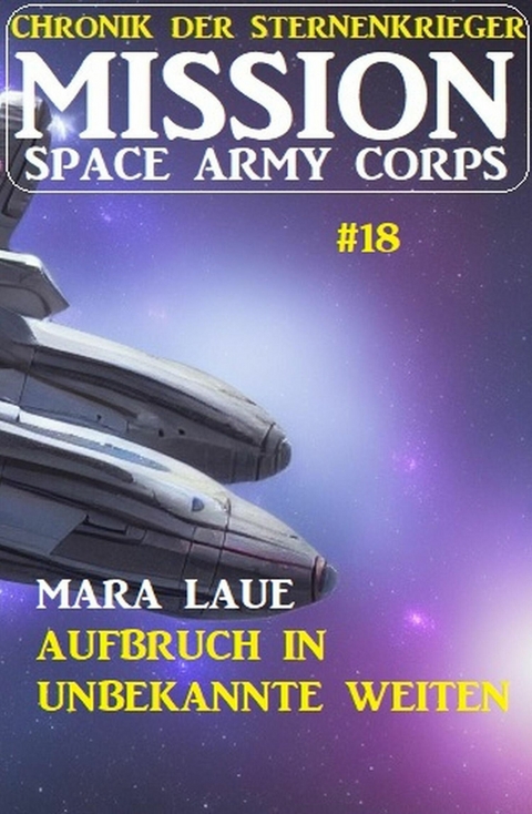 Mission Space Army Corps 18: Aufbruch in unbekannte Weiten: Chronik der Sternenkrieger -  Mara Laue