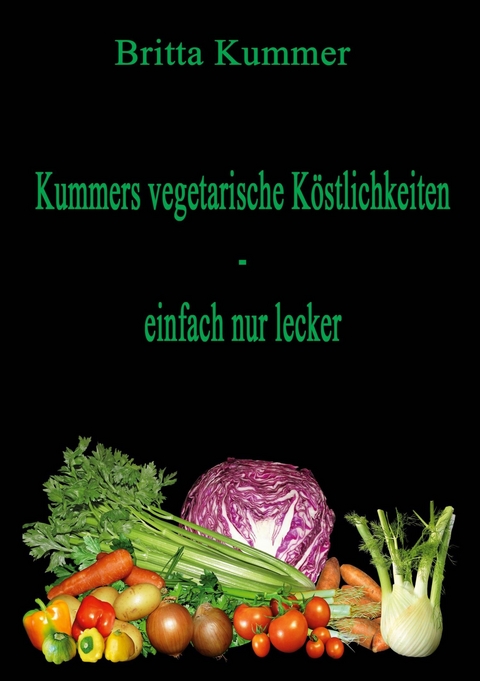 Kummers vegetarische Köstlichkeiten - einfach nur lecker - Britta Kummer