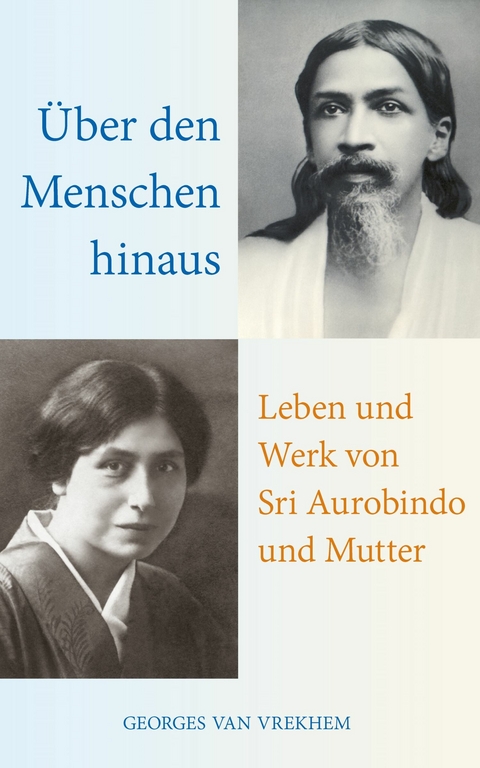 Über den Menschen hinaus: Leben und Werk von Sri Aurobindo und Mutter -  Georges Van Vrekhem