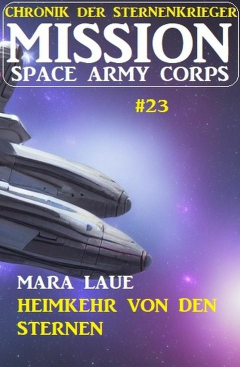 Mission Space Army Corps 23: Heimkehr von den Sternen: Chronik der Sternenkrieger -  Mara Laue