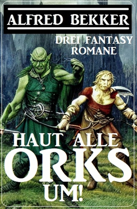 Haut alle Orks um! Drei Fantasy Romane -  Alfred Bekker