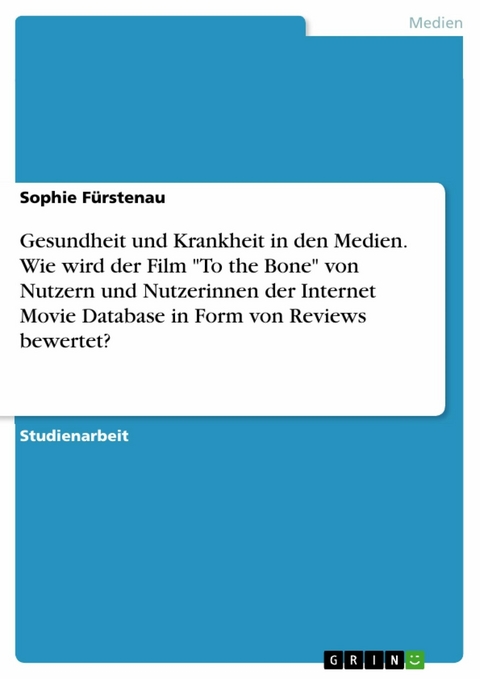 Gesundheit und Krankheit in den Medien. Wie wird der Film "To the Bone" von Nutzern und Nutzerinnen der Internet Movie Database in Form von Reviews bewertet? - Sophie Fürstenau