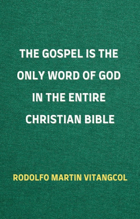 The Gospel is the Only Word of God in the Entire Christian Bible -  Rodolfo Martin Vitangcol