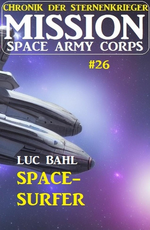 Mission Space Army Corps 26: Space-Surfer: Chronik der Sternenkrieger -  Luc Bahl