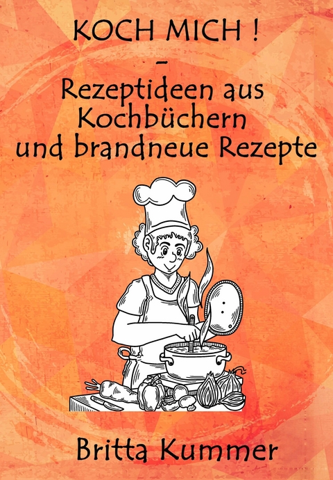 KOCH MICH ! – Rezeptideen aus Kochbüchern und brandneue Rezepte - Britta Kummer