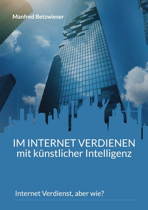 Im Internet verdienen mit künstlicher Intelligenz -  Manfred Betzwieser