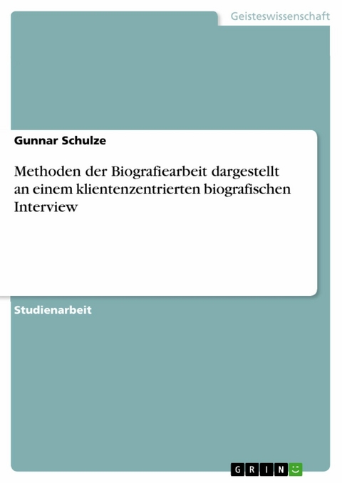 Methoden der Biografiearbeit dargestellt an einem klientenzentrierten biografischen Interview -  Gunnar Schulze